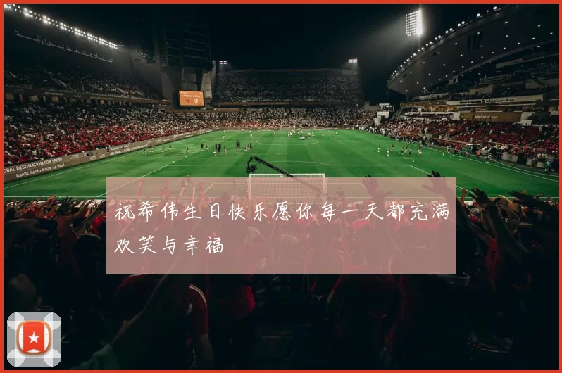 祝希伟生日快乐愿你每一天都充满欢笑与幸福