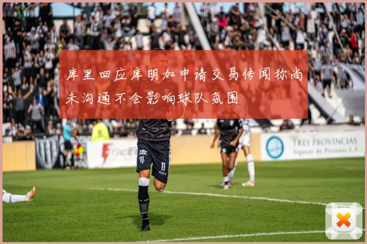 库里回应库明加申请交易传闻称尚未沟通不会影响球队氛围